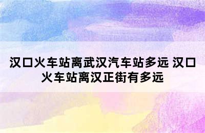 汉口火车站离武汉汽车站多远 汉口火车站离汉正街有多远